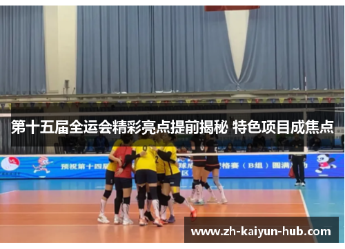第十五届全运会精彩亮点提前揭秘 特色项目成焦点 第十五届全运会精彩亮点提前揭秘 特色项目成焦点