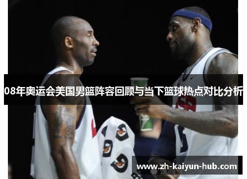 08年奥运会美国男篮阵容回顾与当下篮球热点对比分析 08年奥运会美国男篮阵容回顾与当下篮球热点对比分析