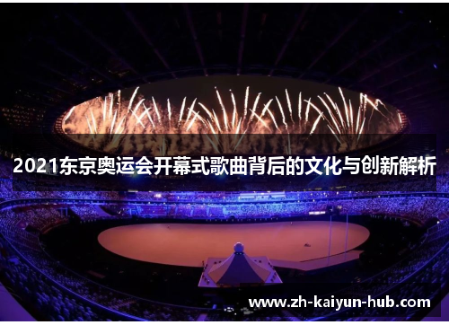 2021东京奥运会开幕式歌曲背后的文化与创新解析