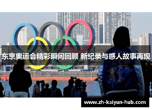 东京奥运会精彩瞬间回顾 新纪录与感人故事再现 东京奥运会精彩瞬间回顾 新纪录与感人故事再现