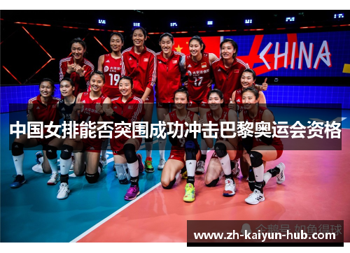中国女排能否突围成功冲击巴黎奥运会资格 中国女排能否突围成功冲击巴黎奥运会资格