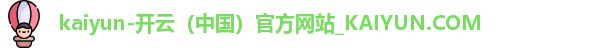 kaiyun-开云（中国）官方网站_KAIYUN.COM